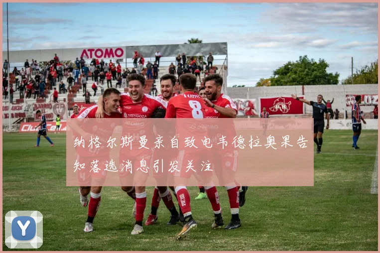 纳格尔斯曼亲自致电韦德拉奥果告知落选消息引发关注