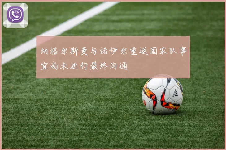 纳格尔斯曼与诺伊尔重返国家队事宜尚未进行最终沟通