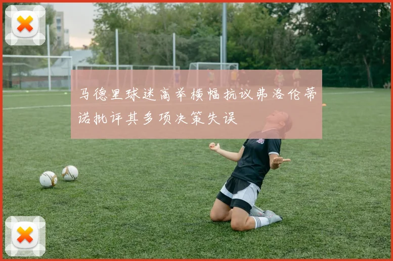 马德里球迷高举横幅抗议弗洛伦蒂诺批评其多项决策失误