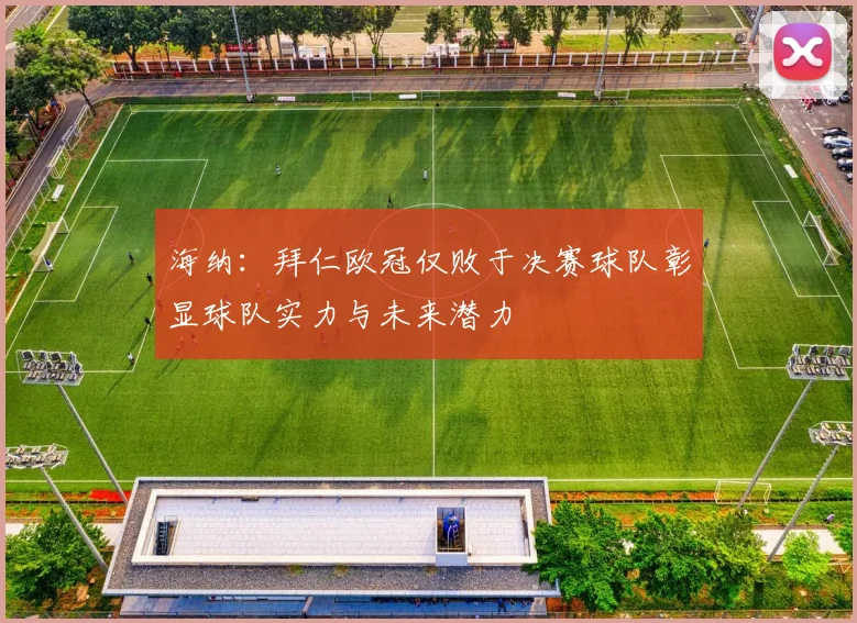 海纳：拜仁欧冠仅败于决赛球队彰显球队实力与未来潜力