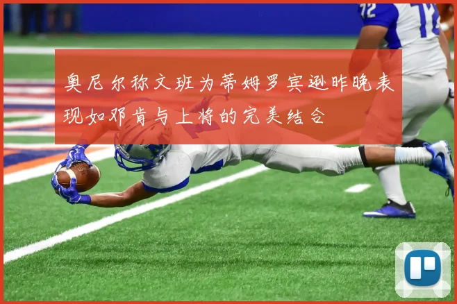 奥尼尔称文班为蒂姆罗宾逊昨晚表现如邓肯与上将的完美结合