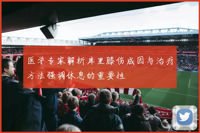 医学专家解析库里膝伤成因与治疗方法强调休息的重要性