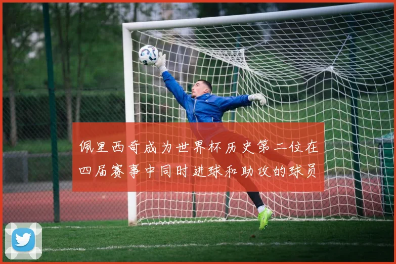 佩里西奇成为世界杯历史第二位在四届赛事中同时进球和助攻的球员仅次于梅西